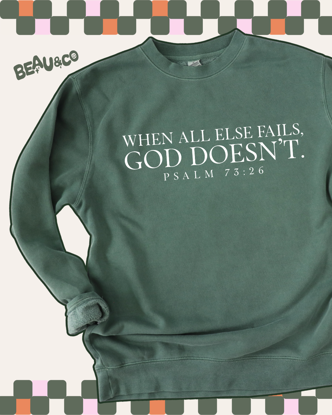 WHEN ALL ELSE FAILS, GOD DOESN'T. - SWEATSHIRT